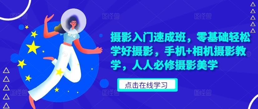 摄影入门速成班，零基础轻松学好摄影，手机+相机摄影教学，人人必修摄影美学-天孤无涯网