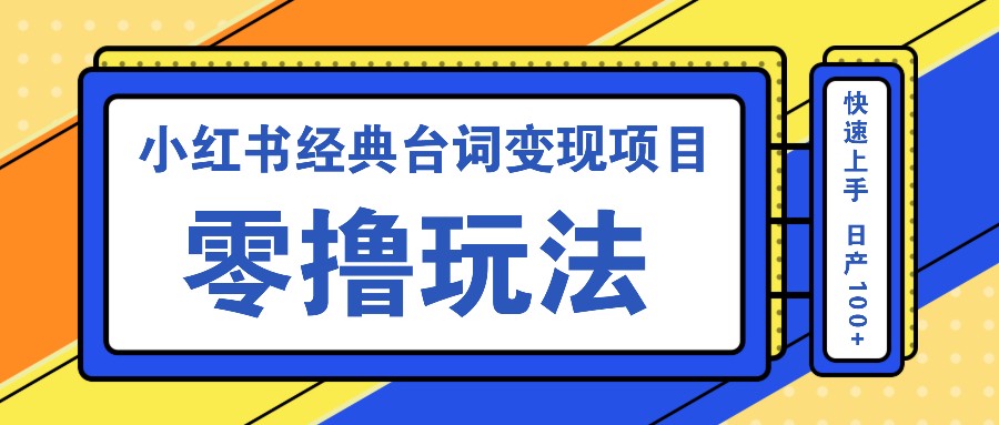 小红书经典台词变现项目，零撸玩法 快速上手 日产100+-天孤无涯网