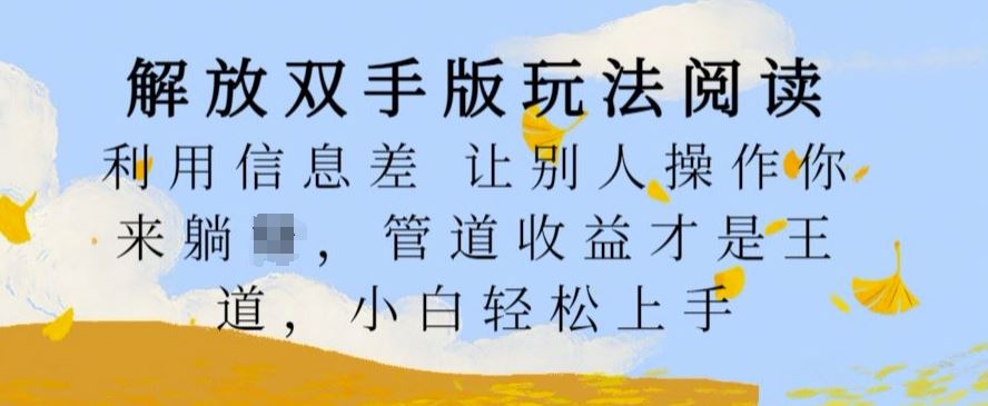 解放双手版玩法阅读，利用信息差让别人操作你来躺Z，管道收益才是王道，小白轻松上手【揭秘】-天孤无涯网