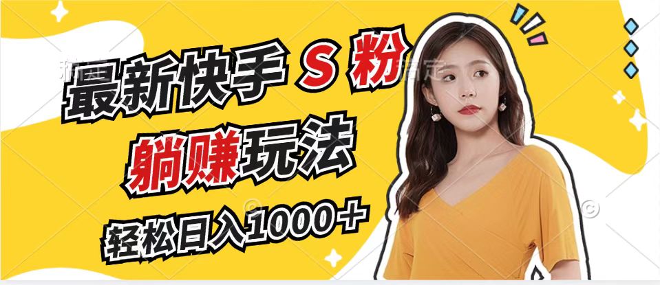 （12978期）最新快手S粉赛道，简单无脑拉爆流量躺赚玩法，轻松日入1000＋-天孤无涯网