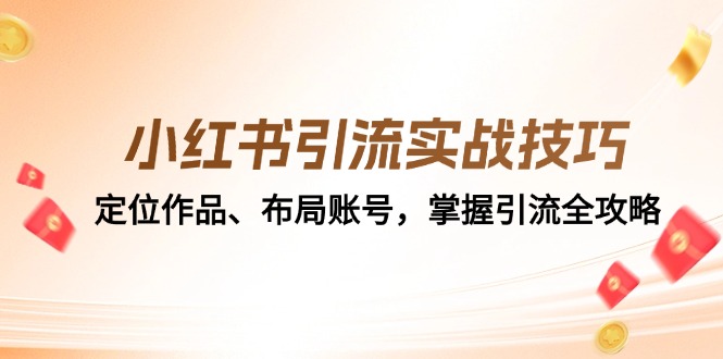 （12983期）小红书引流实战技巧：定位作品、布局账号，掌握引流全攻略-天孤无涯网