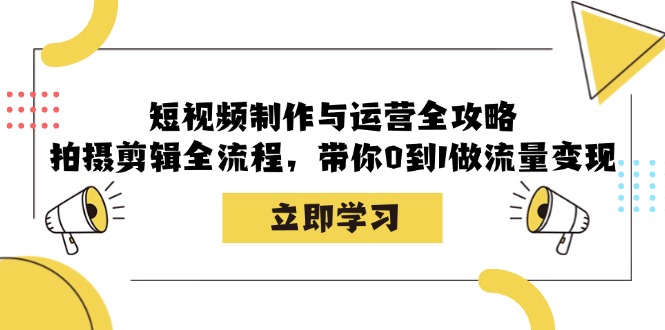 （12986期）短视频制作与运营全攻略：拍摄剪辑全流程，带你0到1做流量变现-天孤无涯网