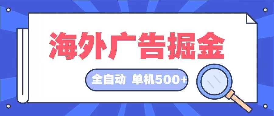 （12996期）海外广告掘金  日入500+ 全自动挂机项目 长久稳定-天孤无涯网