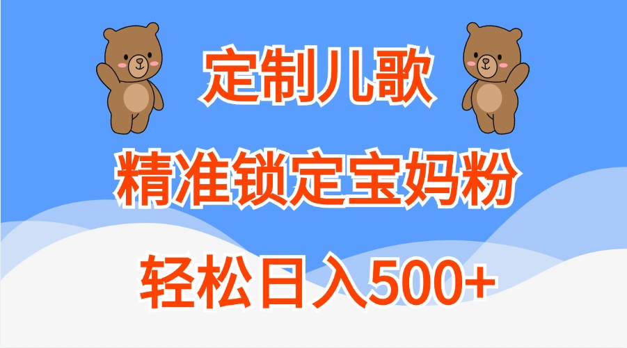 定制儿歌，精准锁定宝妈粉，轻松日入500+-天孤无涯网