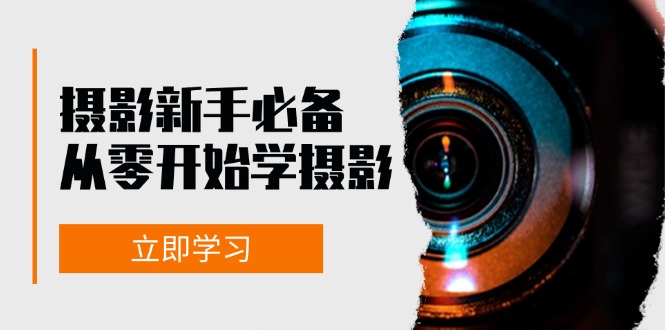 （13002期）摄影新手必备：从零开始学摄影，器材、光线、构图、实战拍摄及后期修片-天孤无涯网