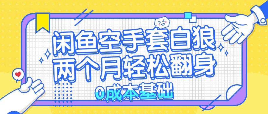 （13004期）闲鱼空手套白狼 0成本基础，简单易上手项目 两个月轻松翻身           …-天孤无涯网