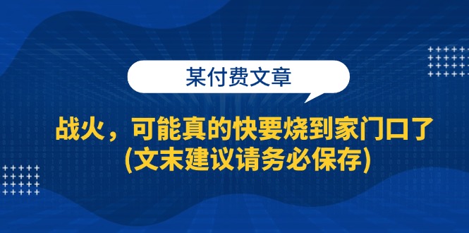 （13008期）某付费文章：战火，可能真的快要烧到家门口了 (文末建议请务必保存)-天孤无涯网