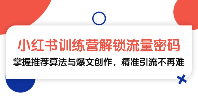 （13016期）小红书训练营解锁流量密码，掌握推荐算法与爆文创作，精准引流不再难-天孤无涯网