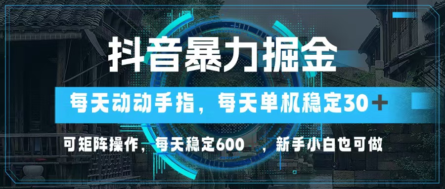 （13013期）抖音暴力掘金，动动手指就可以，单机30+，可矩阵操作，每天稳定600+，…-天孤无涯网