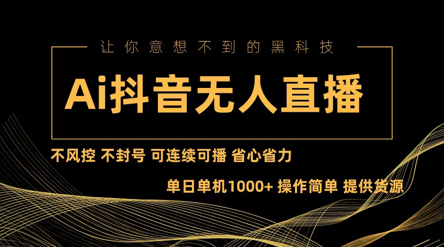 （13020期）Ai抖音无人直播项目：不风控，不封号，可连续可播，省心省力-天孤无涯网