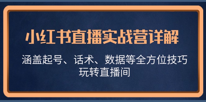 小红书直播实战营详解，涵盖起号、话术、数据等全方位技巧，玩转直播间-天孤无涯网