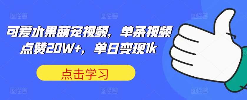 可爱水果萌宠视频，单条视频点赞20W+，单日变现1k【揭秘】-天孤无涯网