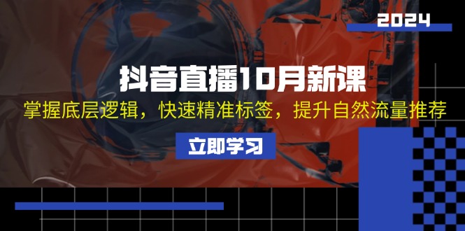（13024期）抖音直播10月新课：掌握底层逻辑，快速精准标签，提升自然流量推荐-天孤无涯网