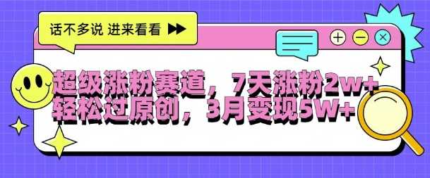 超级涨粉赛道，每天半小时，7天涨粉2W+，轻松过原创，三月变现5W+【揭秘】-天孤无涯网