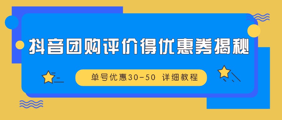 抖音团购评价得优惠券揭秘 单号优惠30-50 详细教程-天孤无涯网