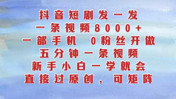 抖音短剧发一发，五分钟一条视频，新手小白一学就会，只要一部手机，0粉丝即可操作-天孤无涯网