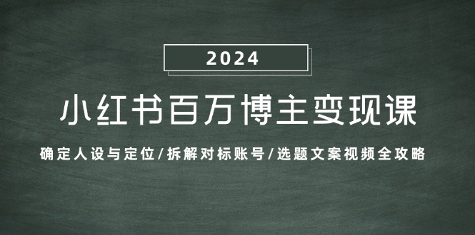 小红书百万博主变现课：确定人设与定位/拆解对标账号/选题文案视频全攻略-天孤无涯网