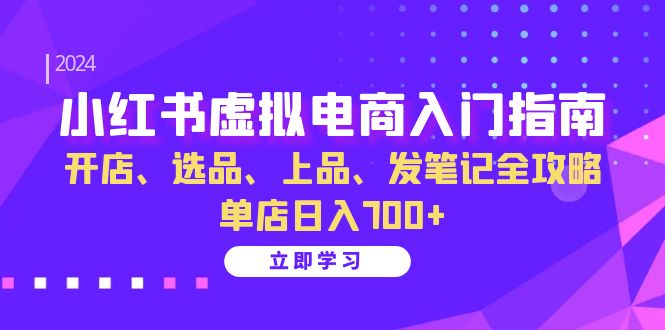（13036期）小红书虚拟电商入门指南：开店、选品、上品、发笔记全攻略   单店日入700+-天孤无涯网
