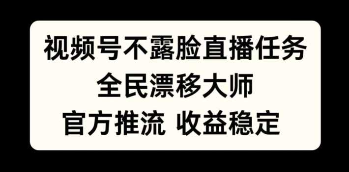 视频号不露脸直播任务，全民漂移大师，官方推流，收益稳定，全民可做【揭秘】-天孤无涯网
