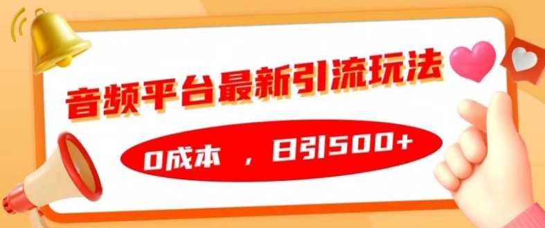 音频平台最新引流玩法，0成本，日引500+【揭秘】-天孤无涯网