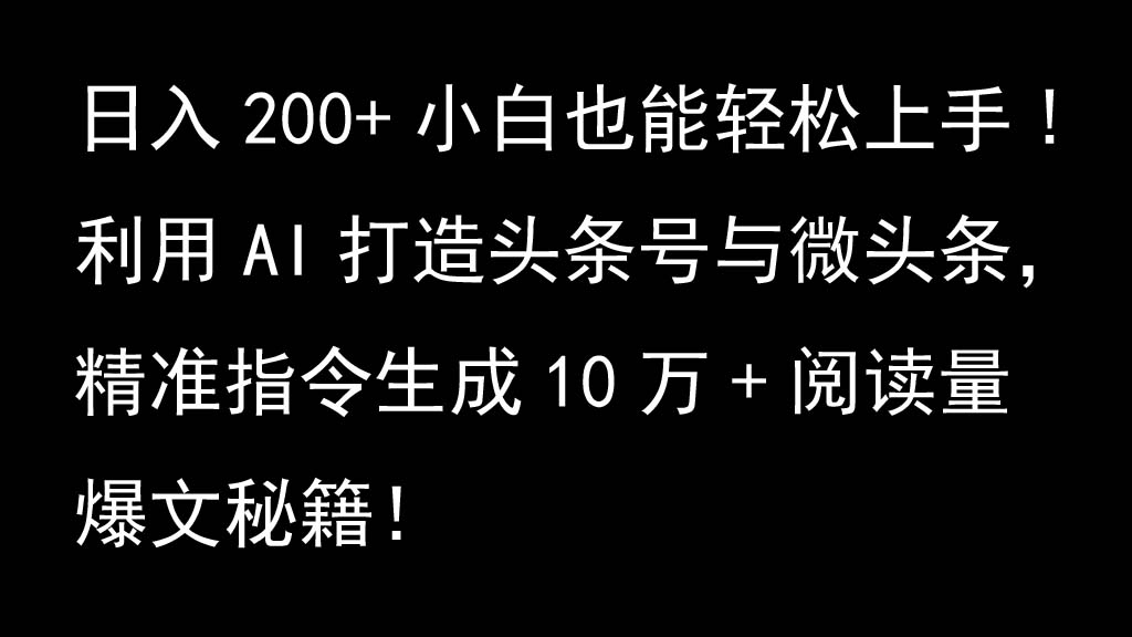 利用AI打造头条号与微头条，精准指令生成10万+阅读量爆文秘籍！日入200+小白也能轻…-天孤无涯网