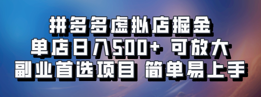 拼多多虚拟店掘金 单店日入500+ 可放大 ​副业首选项目 简单易上手-天孤无涯网