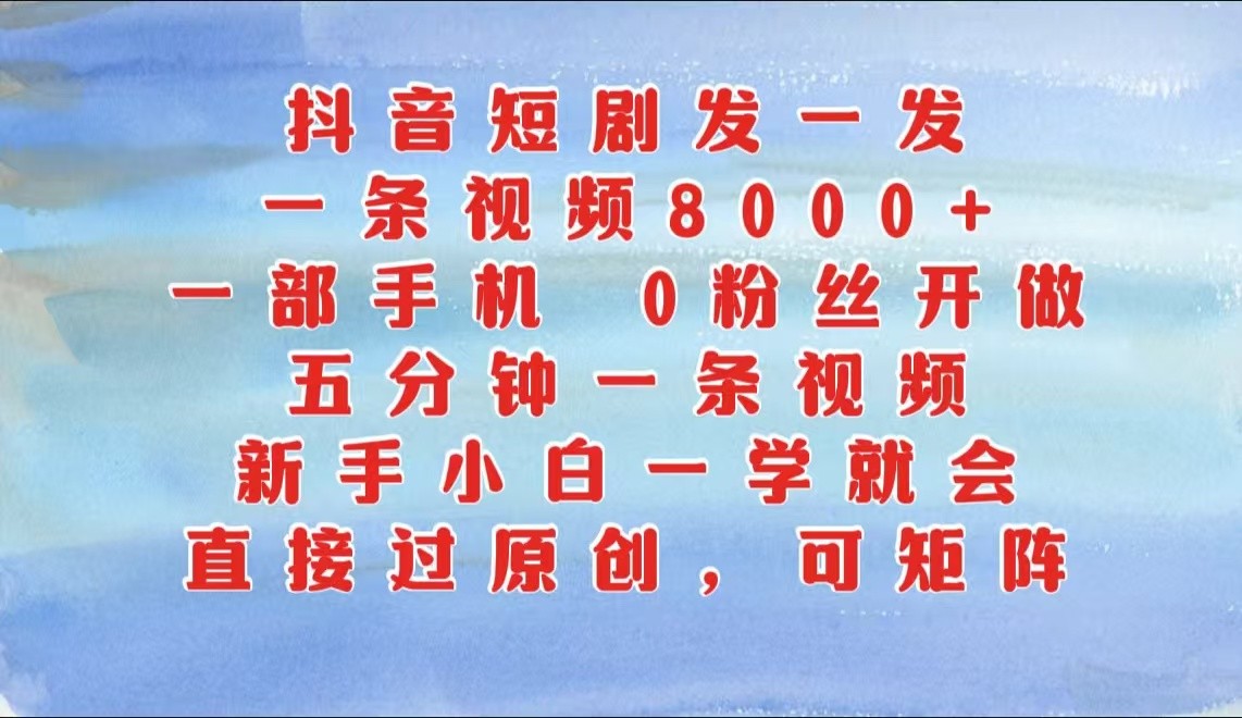 抖音短剧发一发，一条视频8000+，五分钟一条视频，新手小白一学就会，只要一部手机…-天孤无涯网