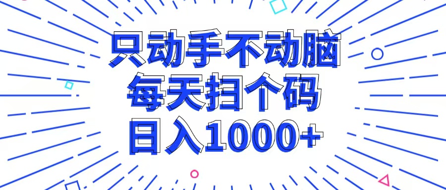 （13041期）只动手不动脑，每个扫个码，日入1000+-天孤无涯网