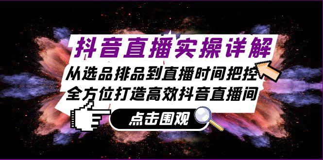 （13042期）抖音直播实操详解：从选品排品到直播时间把控，全方位打造高效抖音直播间-天孤无涯网
