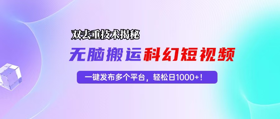 （13048期）科幻短视频双重去重技术揭秘，一键发布多个平台，轻松日入1000+！-天孤无涯网