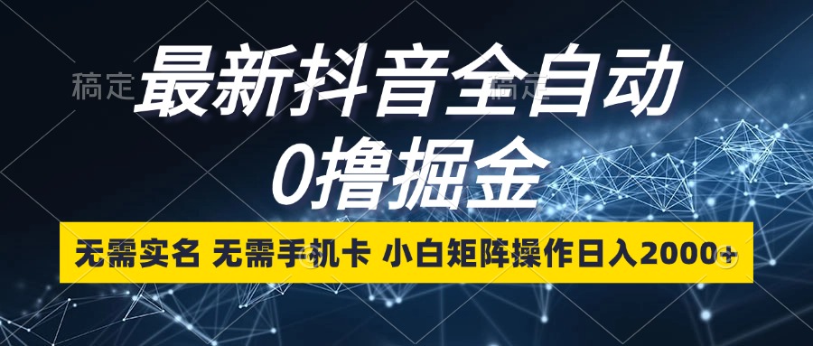 （13054期）最新抖音全自动0撸掘金，无需实名，无需手机卡，小白矩阵操作日入2000+-天孤无涯网