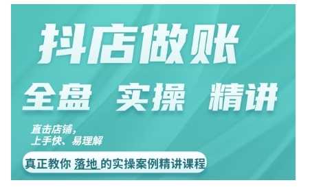 抖店对账实操案例精讲课程，实打实地教给大家做账思路和对账方法-天孤无涯网