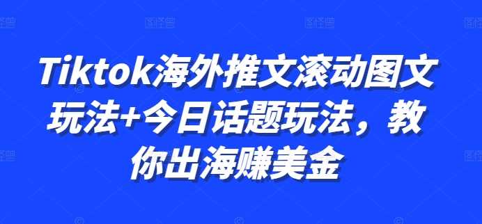 Tiktok海外推文滚动图文玩法+今日话题玩法，教你出海赚美金-天孤无涯网