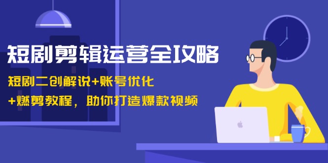 （13060期）短剧剪辑运营全攻略：短剧二创解说+账号优化+燃剪教程，助你打造爆款视频-天孤无涯网