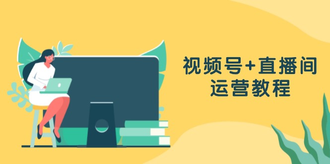 （13061期）视频号+直播间运营教程：作品创作、直播设置与数据分析一网打尽-天孤无涯网