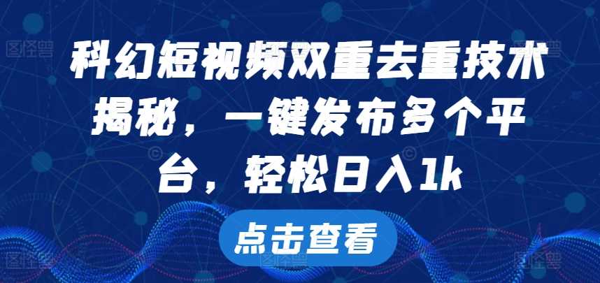 科幻短视频双重去重技术，一键发布多个平台，轻松日入1k【揭秘】-天孤无涯网