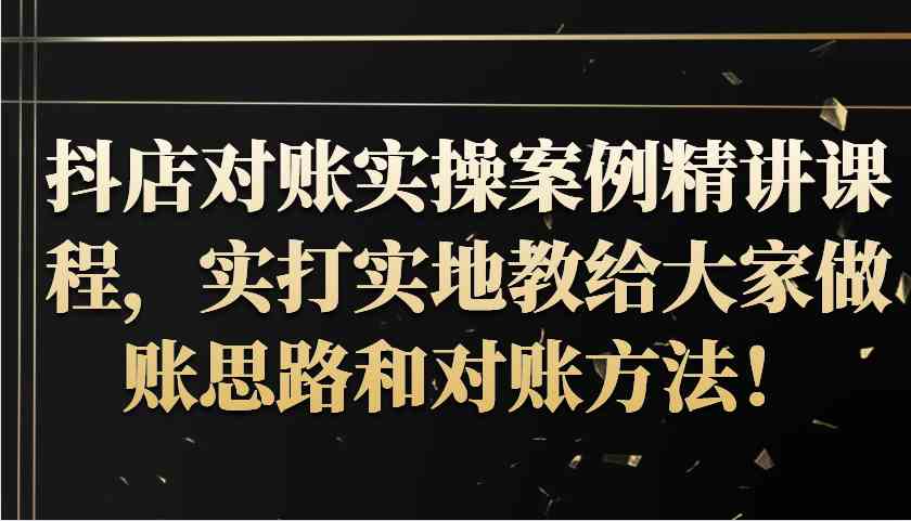 抖店对账实操案例精讲课程，实打实地教给大家做账思路和对账方法！-天孤无涯网
