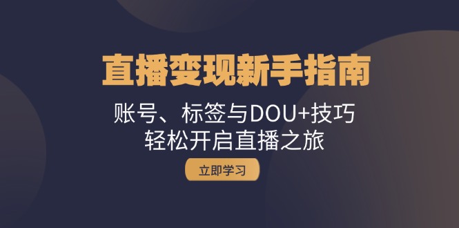 （13070期）直播变现新手指南：账号、标签与DOU+技巧，轻松开启直播之旅-天孤无涯网