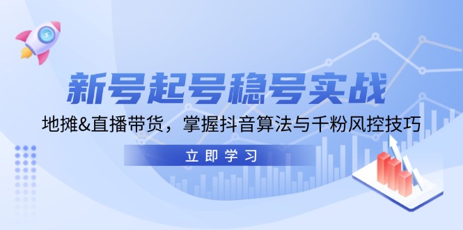（13071期）新号起号稳号实战：地摊&直播带货，掌握抖音算法与千粉风控技巧-天孤无涯网