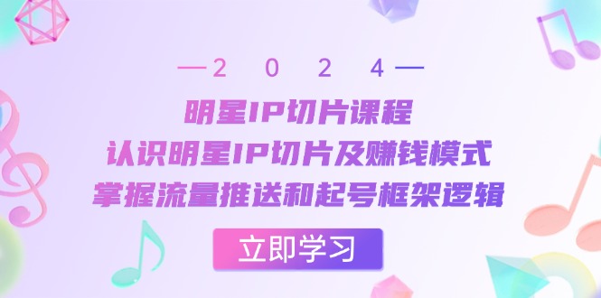 （13072期）明星IP切片课程：认识明星IP切片及赚钱模式，掌握流量推送和起号框架逻辑-天孤无涯网