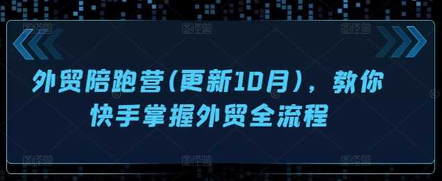 外贸陪跑营(更新10月)，教你快手掌握外贸全流程-天孤无涯网