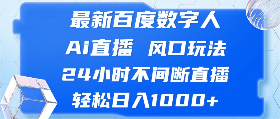 （13074期）最新百度数字人Ai直播，风口玩法，24小时不间断直播，轻松日入1000+-天孤无涯网