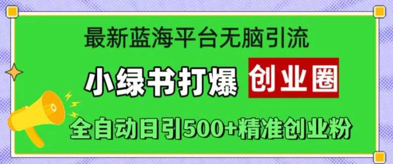 最新蓝海平台无脑引流，小绿书打爆创业圈，全自动日引500+精准创业粉-天孤无涯网