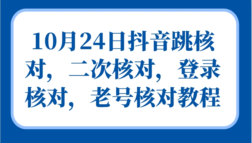 10月24日抖音跳核对，二次核对，登录核对，老号核对教程-天孤无涯网