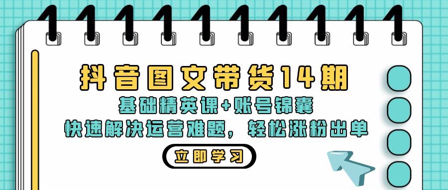 （13107期）抖音 图文带货14期：基础精英课+账号锦囊，快速解决运营难题 轻松涨粉出单-天孤无涯网