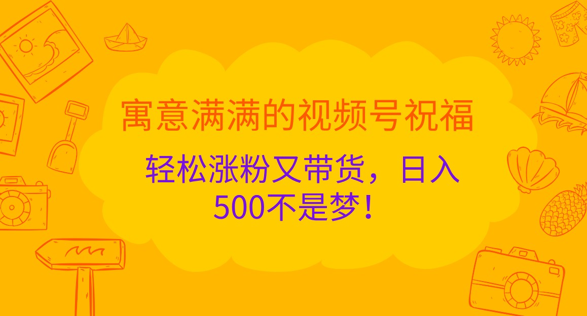 寓意满满的视频号祝福，轻松涨粉又带货，日入500不是梦！-天孤无涯网