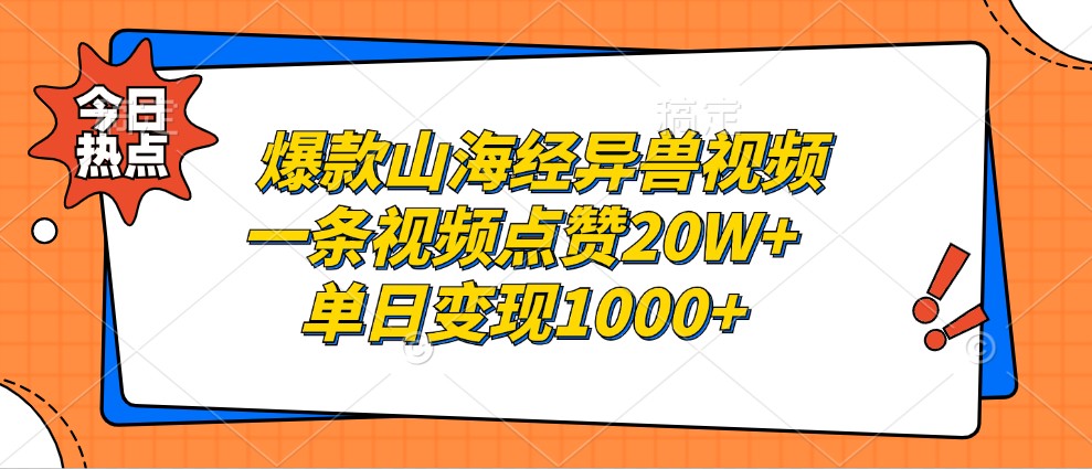 爆款山海经异兽视频，一条视频点赞20W+，单日变现1000+-天孤无涯网