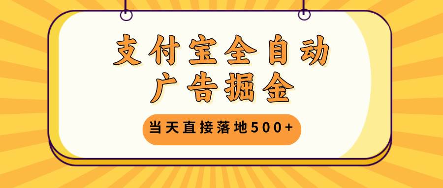 （13113期）支付宝全自动广告掘金，当天直接落地500+，无需养鸡可矩阵放大操作-天孤无涯网