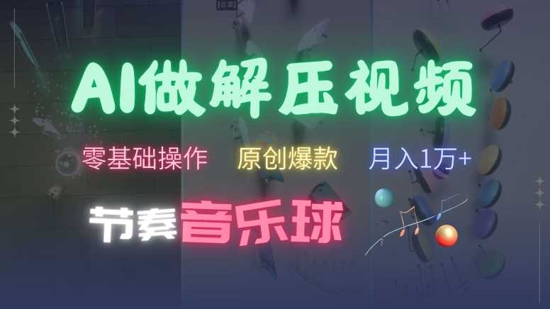 AI制作节奏音乐球解压视频，不需要专业工具，零基础操作，条条视频原创爆款，快速涨粉【揭秘】-天孤无涯网