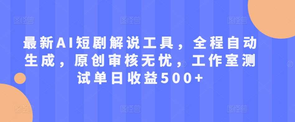 最新AI短剧解说工具，全程自动生成，原创审核无忧，工作室测试单日收益500+【揭秘】-天孤无涯网